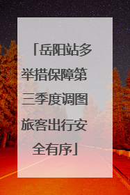 岳阳站多举措保障第三季度调图旅客出行安全有序