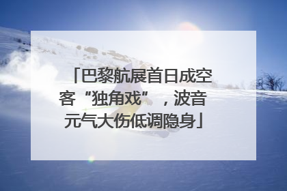 巴黎航展首日成空客“独角戏”，波音元气大伤低调隐身