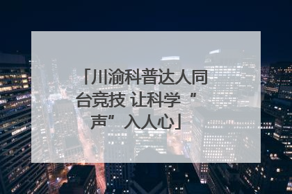 川渝科普达人同台竞技 让科学“声”入人心
