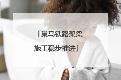 巢马铁路架梁施工稳步推进