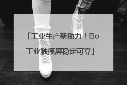 工业生产新助力！Elo 工业触摸屏稳定可靠