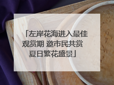 左岸花海进入最佳观赏期 邀市民共赏夏日繁花盛景