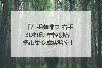 左手咖啡豆 右手3D打印 年轻创客把市集变成实验室