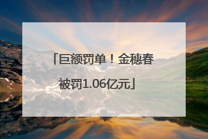 巨额罚单！金穗春被罚1.06亿元
