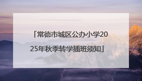 常德市城区公办小学2025年秋季转学插班须知
