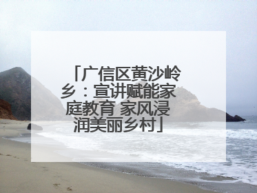广信区黄沙岭乡：宣讲赋能家庭教育 家风浸润美丽乡村