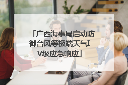 广西海事局启动防御台风等极端天气IV级应急响应