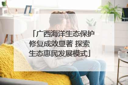 广西海洋生态保护修复成效显著 探索生态惠民发展模式