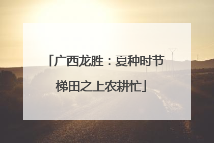 广西龙胜：夏种时节 梯田之上农耕忙
