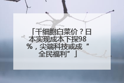 干细胞白菜价？日本实现成本下探98%，尖端科技或成“全民福利”