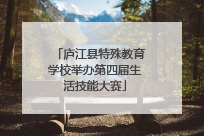 庐江县特殊教育学校举办第四届生活技能大赛