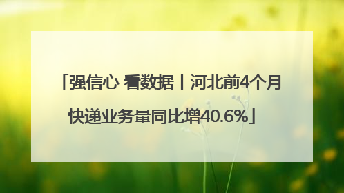 强信心 看数据丨河北前4个月快递业务量同比增40.6%