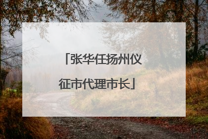 张华任扬州仪征市代理市长