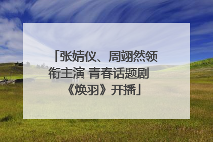张婧仪、周翊然领衔主演 青春话题剧《焕羽》开播