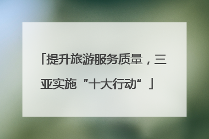 提升旅游服务质量，三亚实施“十大行动”