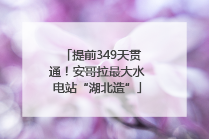 提前349天贯通！安哥拉最大水电站“湖北造”