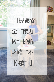 握紧安全“接力棒”护航之路“不停歇”