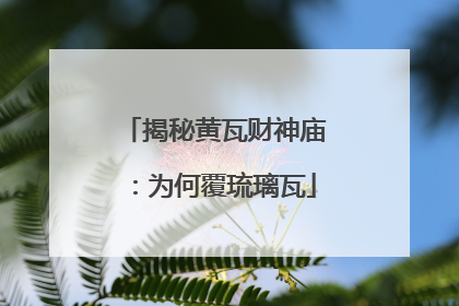 揭秘黄瓦财神庙：为何覆琉璃瓦