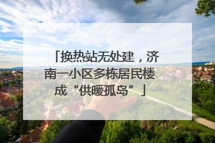 换热站无处建，济南一小区多栋居民楼成“供暖孤岛”