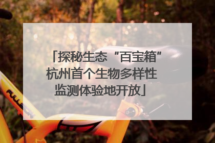 探秘生态“百宝箱” 杭州首个生物多样性监测体验地开放
