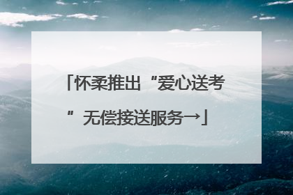 怀柔推出“爱心送考”无偿接送服务→