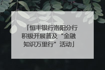 恒丰银行洛阳分行积极开展普及“金融知识万里行”活动