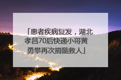 患者疾病复发，湖北孝昌70后快递小哥黄勇攀再次捐髓救人