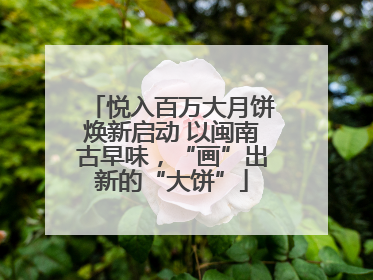 悦入百万大月饼焕新启动 以闽南古早味，“画”出新的“大饼”