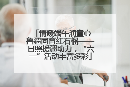 情暖端午润童心 鲁疆同育红石榴——日照援疆助力，“六一”活动丰富多彩