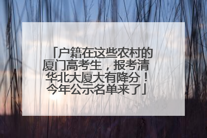 户籍在这些农村的厦门高考生，报考清华北大厦大有降分！今年公示名单来了
