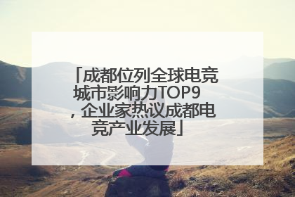 成都位列全球电竞城市影响力TOP9，企业家热议成都电竞产业发展