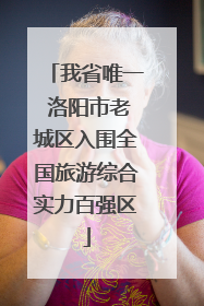 我省唯一 洛阳市老城区入围全国旅游综合实力百强区