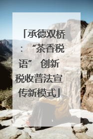 承德双桥：“茶香税语” 创新税收普法宣传新模式
