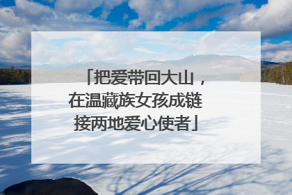 把爱带回大山，在温藏族女孩成链接两地爱心使者