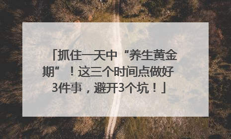 抓住一天中“养生黄金期”！这三个时间点做好3件事，避开3个坑！