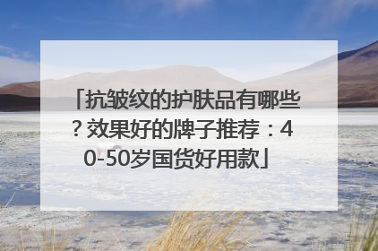 抗皱纹的护肤品有哪些？效果好的牌子推荐：40-50岁国货好用款