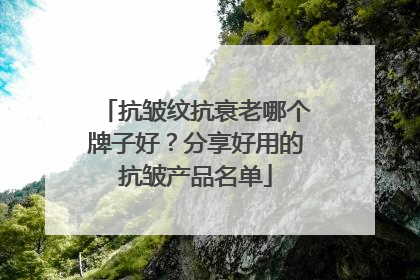 抗皱纹抗衰老哪个牌子好？分享好用的抗皱产品名单