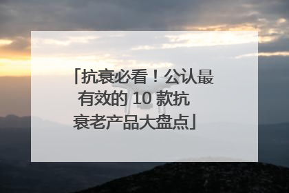 抗衰必看！公认最有效的 10 款抗衰老产品大盘点