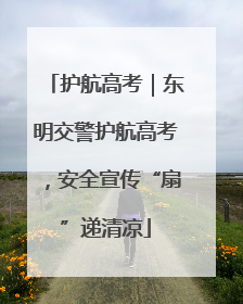 护航高考｜东明交警护航高考，安全宣传“扇”递清凉