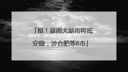 报！暴雨大暴雨将抵安徽，涉合肥等8市