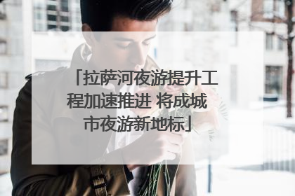 拉萨河夜游提升工程加速推进 将成城市夜游新地标