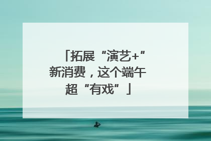拓展“演艺+”新消费，这个端午超“有戏”