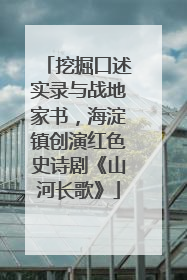 挖掘口述实录与战地家书，海淀镇创演红色史诗剧《山河长歌》