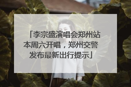 李宗盛演唱会郑州站本周六开唱，郑州交警发布最新出行提示