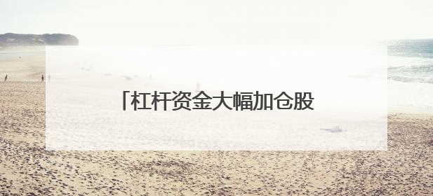 杠杆资金大幅加仓股，集中这两大行业！