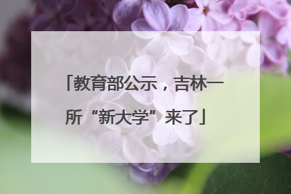 教育部公示，吉林一所“新大学”来了