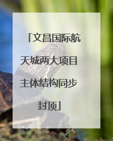 文昌国际航天城两大项目主体结构同步封顶