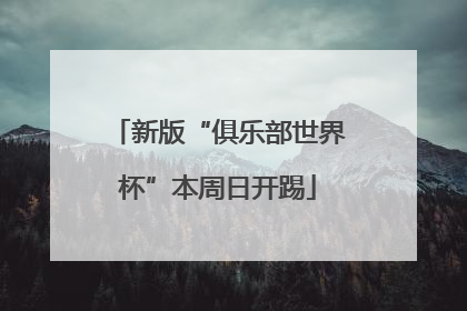 新版“俱乐部世界杯”本周日开踢