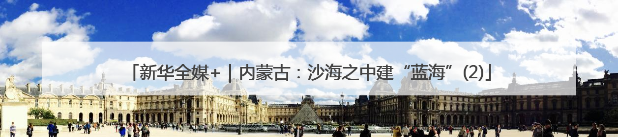 新华全媒+｜内蒙古：沙海之中建“蓝海”(2)