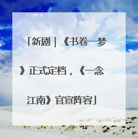 新剧｜《书卷一梦》正式定档，《一念江南》官宣阵容